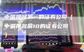 中国排名第一的证券公司（中国排名前10的证券公司）