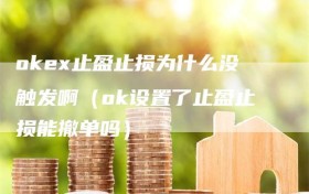 okex止盈止损为什么没触发啊（ok设置了止盈止损能撤单吗）