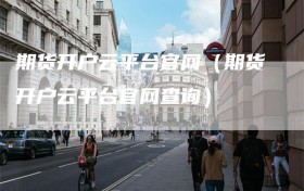 期货开户云平台官网（期货开户云平台官网查询）