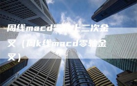 周线macd零轴上二次金叉（周k线macd零轴金叉）