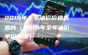 2019年全年油价价格表图片（2019年全年油价单价明细）