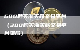 600秒买涨买跌交易平台（300秒买涨买跌交易平台骗局）