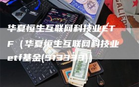 华夏恒生互联网科技业ETF（华夏恒生互联网科技业etf基金(513333)）