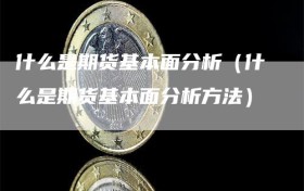 什么是期货基本面分析（什么是期货基本面分析方法）