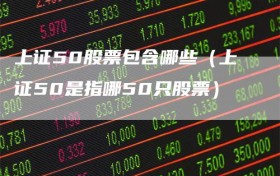 上证50股票包含哪些（上证50是指哪50只股票）