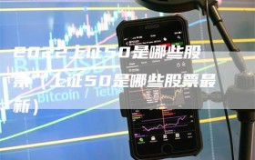 2022上证50是哪些股票（上证50是哪些股票最新）