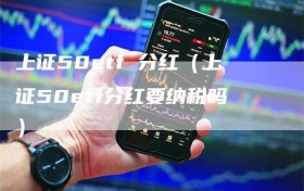 上证50etf 分红（上证50etf分红要纳税吗）