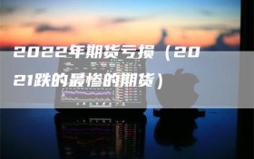 2022年期货亏损（2021跌的最惨的期货）