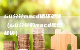 60分钟macd循环规律（60分钟的macd操盘秘诀）