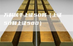 万科属于上证50吗（上证50和上证500）