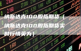 纳斯达克100股指期货（纳斯达克100股指期货实时行情英为）