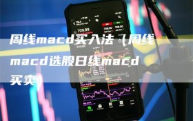 周线macd买入法（周线macd选股日线macd买卖）