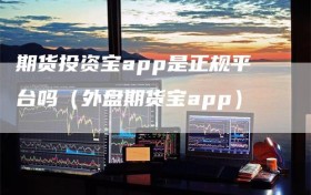 期货投资宝app是正规平台吗（外盘期货宝app）