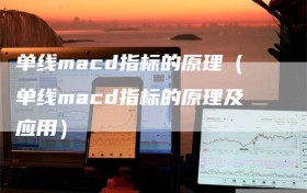 单线macd指标的原理（单线macd指标的原理及应用）