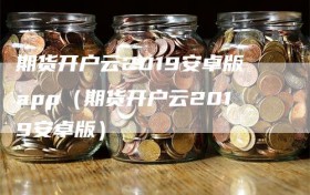 期货开户云2019安卓版app（期货开户云2019安卓版）