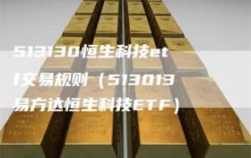 513130恒生科技etf交易规则（513013易方达恒生科技ETF）