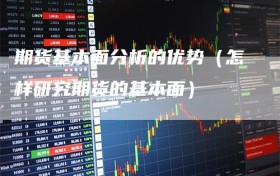 期货基本面分析的优势（怎样研究期货的基本面）