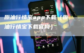 原油行情宝app下载（原油行情宝下载官网）