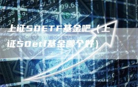 上证50ETF基金吧（上证50etf基金哪个好）