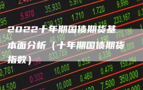 2022十年期国债期货基本面分析（十年期国债期货指数）