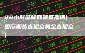 22小时国际期货直播间(国际期货直播室黄金直播室)