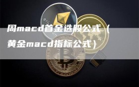 周macd首金选股公式（黄金macd指标公式）