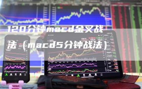 120分钟macd金叉战法（macd5分钟战法）