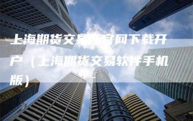 上海期货交易所官网下载开户（上海期货交易软件手机版）