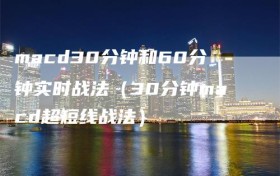 macd30分钟和60分钟实时战法（30分钟macd超短线战法）