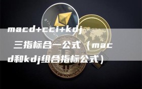 macd+cci+kdj 三指标合一公式（macd和kdj组合指标公式）