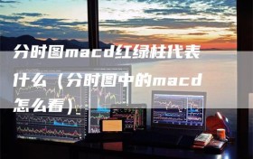 分时图macd红绿柱代表什么（分时图中的macd怎么看）