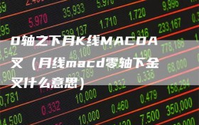 0轴之下月K线MACDA叉（月线macd零轴下金叉什么意思）