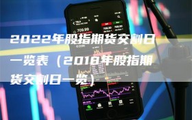 2022年股指期货交割日一览表（2018年股指期货交割日一览）