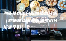 期货基本面分析和技术分析（期货基本面分析和技术分析哪个好）