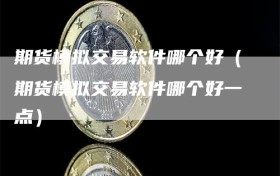 期货模拟交易软件哪个好（期货模拟交易软件哪个好一点）