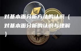 对基本面分析方法的认识（对基本面分析的认识与理解）