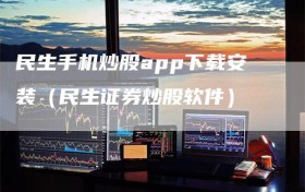 民生手机炒股app下载安装（民生证券炒股软件）