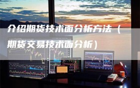 介绍期货技术面分析方法（期货交易技术面分析）