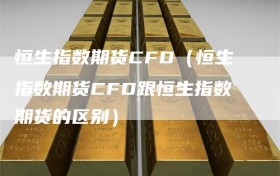 恒生指数期货CFD（恒生指数期货CFD跟恒生指数期货的区别）