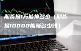 期货投1万能挣多少（期货投10000能赚多少钱）