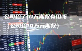 公司给了10万期权有用吗（公司给10万元期权）