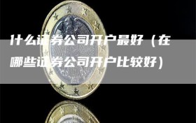 什么证券公司开户最好（在哪些证券公司开户比较好）