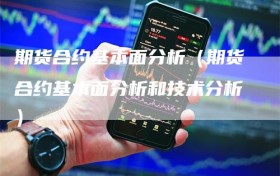 期货合约基本面分析（期货合约基本面分析和技术分析）