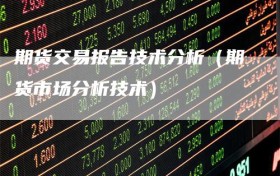 期货交易报告技术分析（期货市场分析技术）