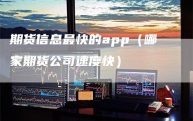 期货信息最快的app（哪家期货公司速度快）