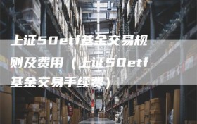 上证50etf基金交易规则及费用（上证50etf基金交易手续费）