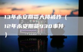 13年永安期货大楼被炸（12年永安期货930事件）