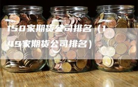 150家期货公司排名（149家期货公司排名）