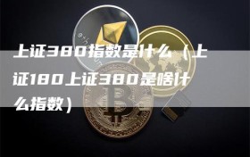 上证380指数是什么（上证180上证380是啥什么指数）