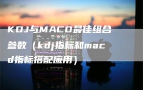 KDJ与MACD最佳组合参数（kdj指标和macd指标搭配应用）